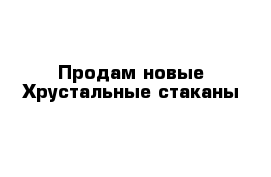 Продам новые Хрустальные стаканы